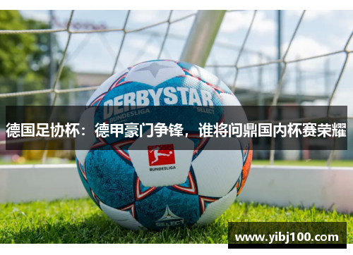 德国足协杯：德甲豪门争锋，谁将问鼎国内杯赛荣耀