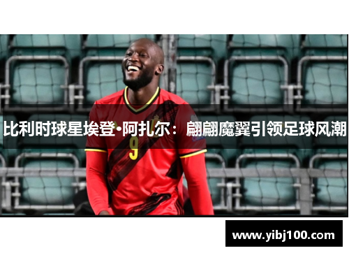 比利时球星埃登·阿扎尔：翩翩魔翼引领足球风潮