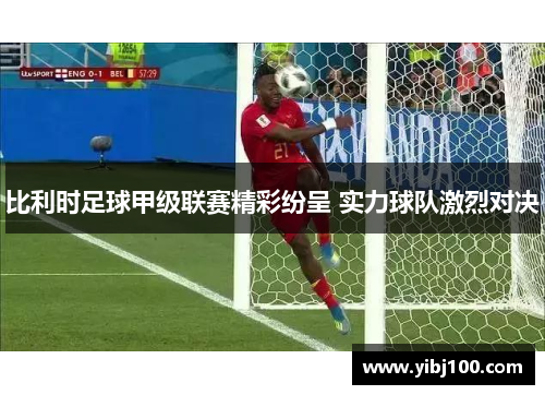 比利时足球甲级联赛精彩纷呈 实力球队激烈对决