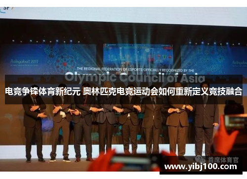 电竞争锋体育新纪元 奥林匹克电竞运动会如何重新定义竞技融合