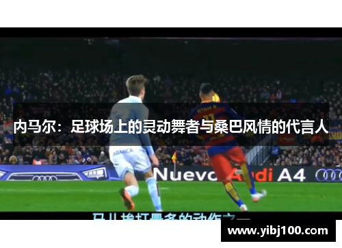 内马尔：足球场上的灵动舞者与桑巴风情的代言人