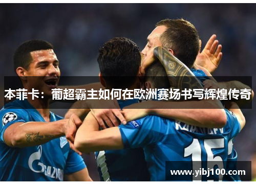 本菲卡：葡超霸主如何在欧洲赛场书写辉煌传奇