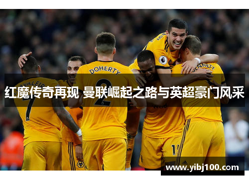 红魔传奇再现 曼联崛起之路与英超豪门风采