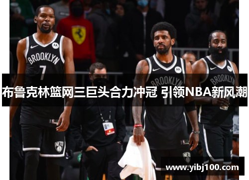 布鲁克林篮网三巨头合力冲冠 引领NBA新风潮