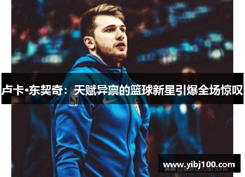 卢卡·东契奇：天赋异禀的篮球新星引爆全场惊叹