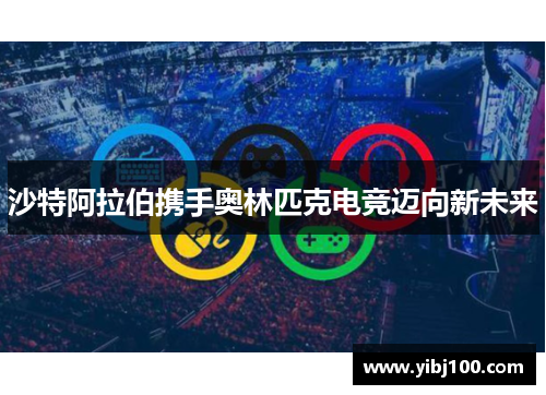 沙特阿拉伯携手奥林匹克电竞迈向新未来