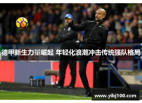 德甲新生力量崛起 年轻化浪潮冲击传统强队格局