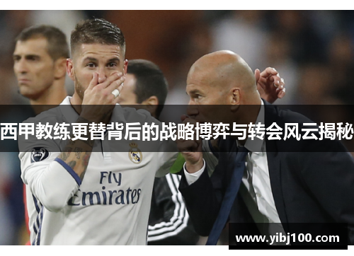 西甲教练更替背后的战略博弈与转会风云揭秘