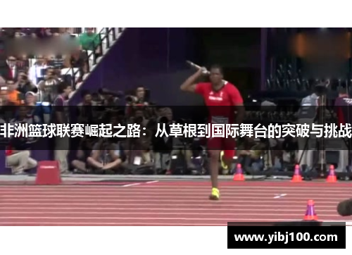 非洲篮球联赛崛起之路：从草根到国际舞台的突破与挑战