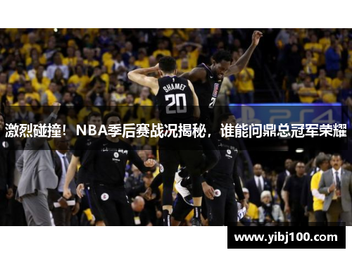 激烈碰撞！NBA季后赛战况揭秘，谁能问鼎总冠军荣耀