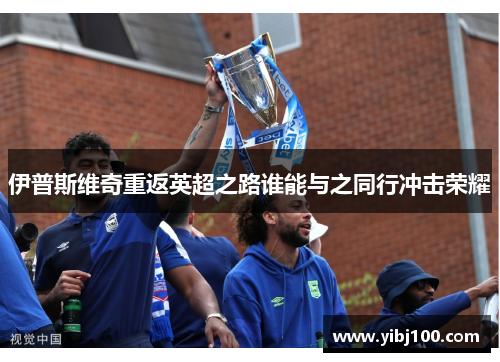 伊普斯维奇重返英超之路谁能与之同行冲击荣耀