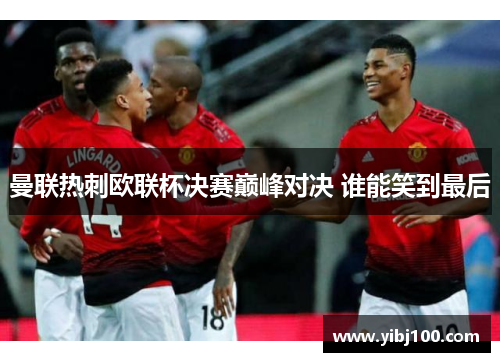 曼联热刺欧联杯决赛巅峰对决 谁能笑到最后