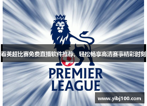 看英超比赛免费直播软件推荐，轻松畅享高清赛事精彩时刻