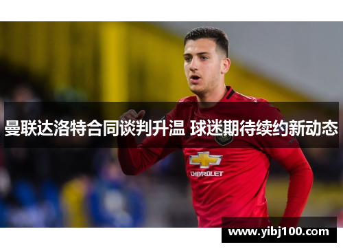 曼联达洛特合同谈判升温 球迷期待续约新动态